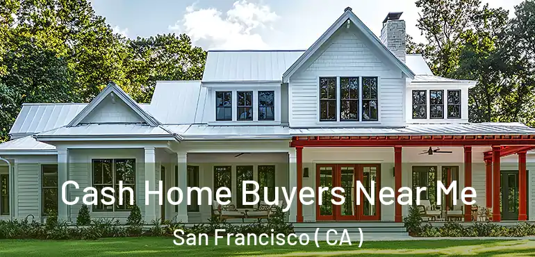  Cash Home Buyers Near Me San Francisco ( CA )