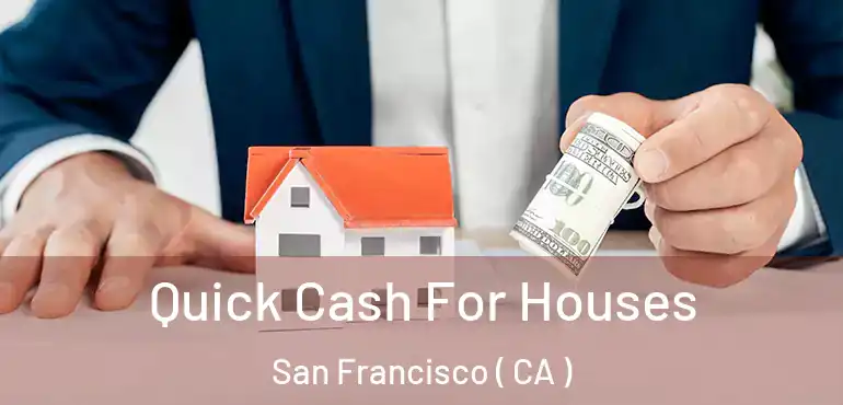  Quick Cash For Houses San Francisco ( CA )