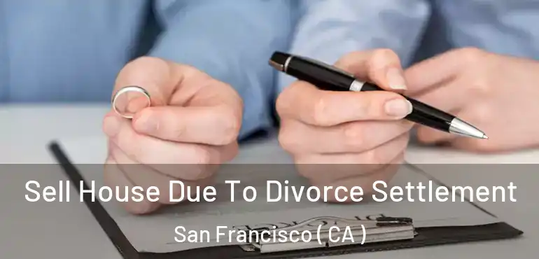  Sell House Due To Divorce Settlement San Francisco ( CA )