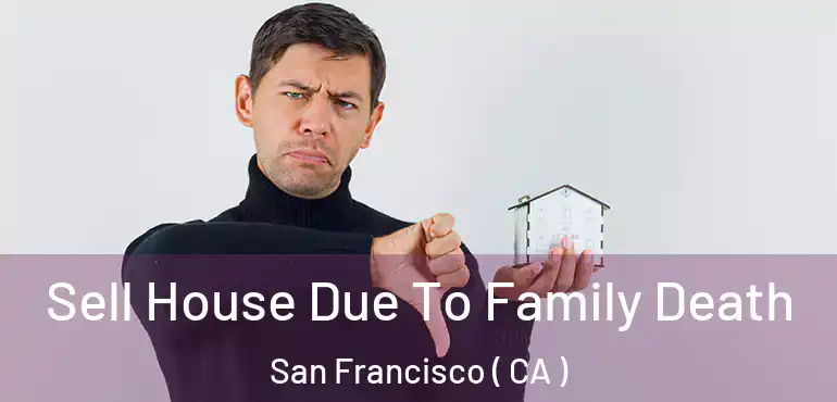  Sell House Due To Family Death San Francisco ( CA )