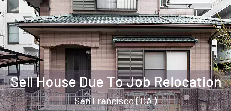  Sell House Due To Job Relocation San Francisco ( CA )