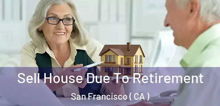  Sell House Due To Retirement San Francisco ( CA )