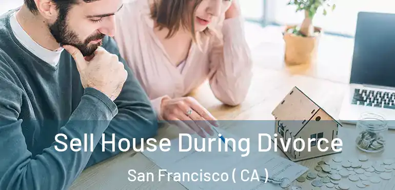  Sell House During Divorce San Francisco ( CA )
