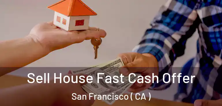  Sell House Fast Cash Offer San Francisco ( CA )