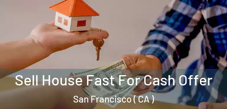  Sell House Fast For Cash Offer San Francisco ( CA )