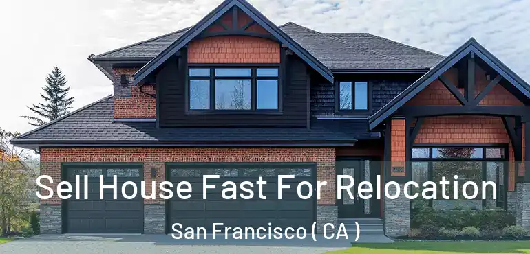  Sell House Fast For Relocation San Francisco ( CA )