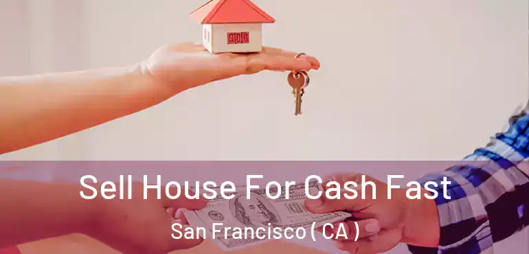  Sell House For Cash Fast San Francisco ( CA )