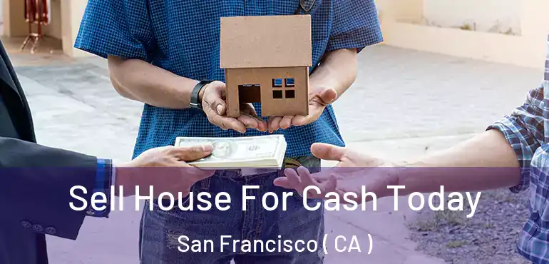  Sell House For Cash Today San Francisco ( CA )
