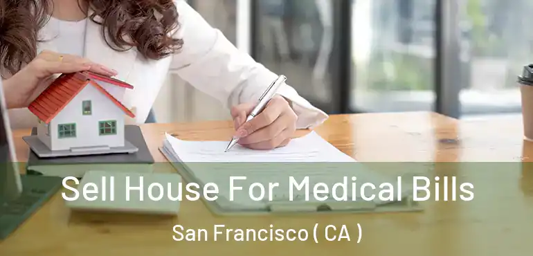  Sell House For Medical Bills San Francisco ( CA )