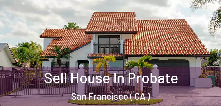  Sell House In Probate San Francisco ( CA )