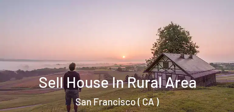  Sell House In Rural Area San Francisco ( CA )