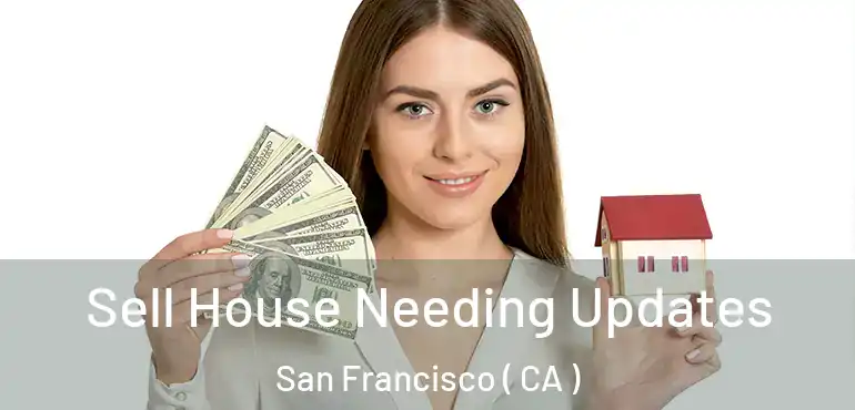  Sell House Needing Updates San Francisco ( CA )
