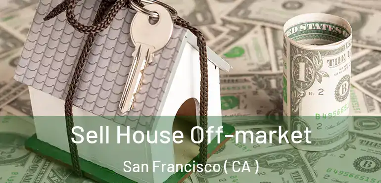  Sell House Off-market San Francisco ( CA )