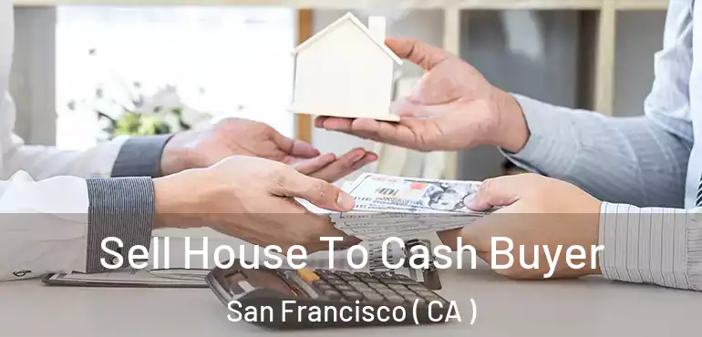  Sell House To Cash Buyer San Francisco ( CA )