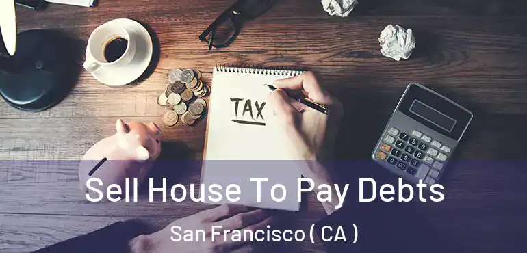  Sell House To Pay Debts San Francisco ( CA )