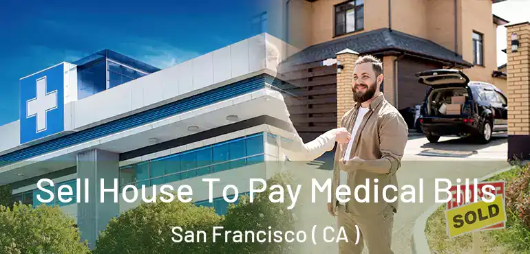  Sell House To Pay Medical Bills San Francisco ( CA )