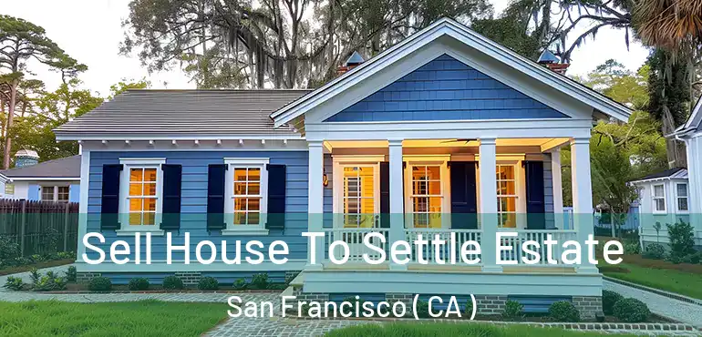  Sell House To Settle Estate San Francisco ( CA )