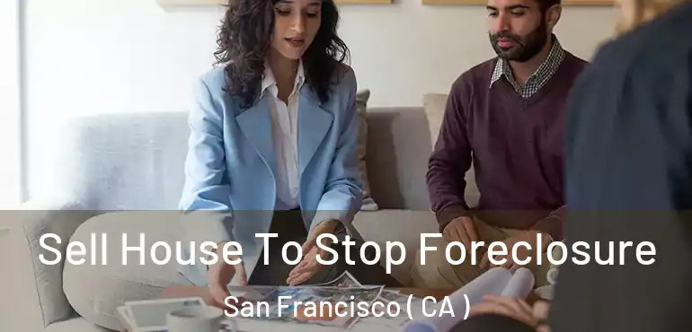  Sell House To Stop Foreclosure San Francisco ( CA )