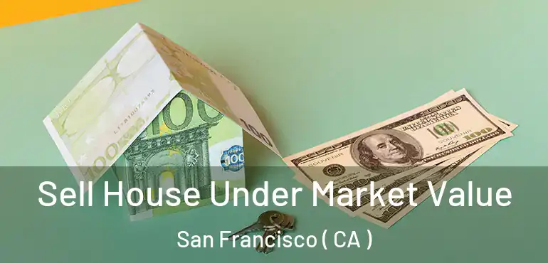  Sell House Under Market Value San Francisco ( CA )