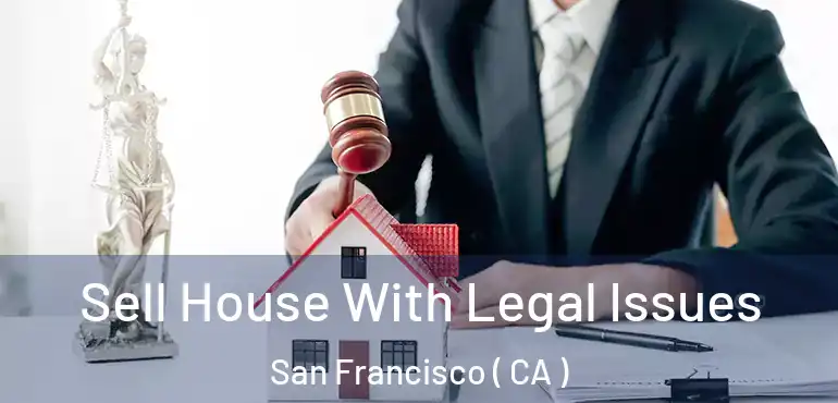  Sell House With Legal Issues San Francisco ( CA )