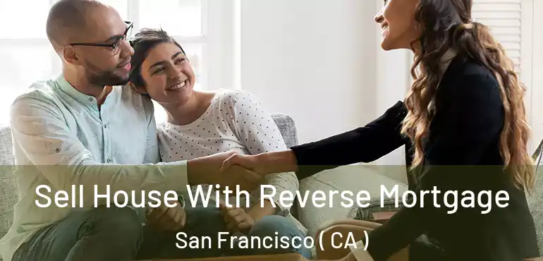  Sell House With Reverse Mortgage San Francisco ( CA )