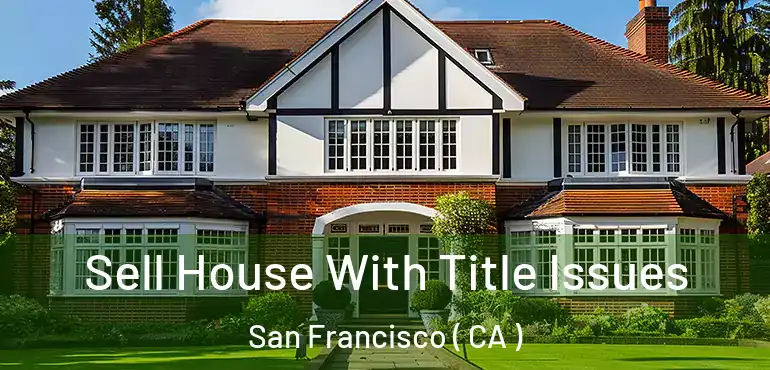  Sell House With Title Issues San Francisco ( CA )