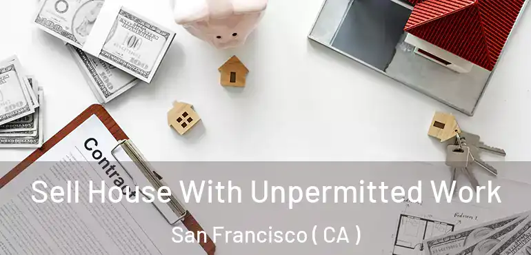  Sell House With Unpermitted Work San Francisco ( CA )